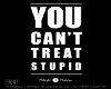 You Cant Treat Stupid