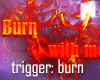 ♚ Burn with me trigger