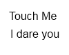 Touch Me, I dare you