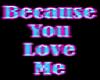 Because you love me