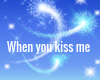 When you kiss me