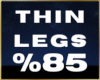 💦 Thin Legs %85 F