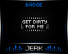 J| Get dirty [BADGE]