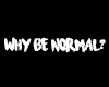 ✘ Why Be Normal ✘