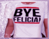 {0H} Bye Felicia!! Tee