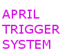 APRIL TRIGGER SYSTEM