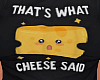 Thats what cheese said