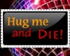 Hug me and die