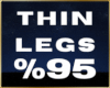 💦 Thin Legs %95 F