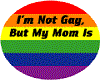 Not Gay but my mom is