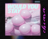 WOULD-YOU-STAY