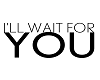 Wait for you ♫