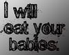 I will eat churr babies!