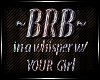 BRB inaWhisper w/ur Girl