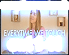 *C*EVERY TIME WE TOUCH