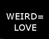  weird=love