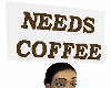 NEEDS COFFEE sign