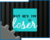 C* But he's my Loser