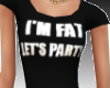 *S] im fat lets party