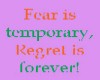 fear is temp, regret 4ev