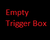 (H) Empty Trigger Box