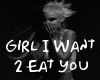 -Girl I Want  2eat You