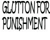 GLUTTON FOR PUNISHMENT
