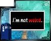 [TARDIS] i'm not weird.