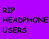 RIP HEADPHONE USERS