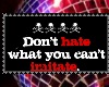 Don´t hate what you ...