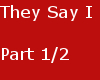 They Say I - Part 1/2