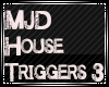 MJD House Triggers 3