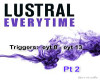 Lustral EveryTime Pt2