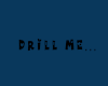 Drill me....