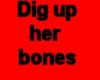 Dig up her bones