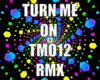 TURN ME ON TMO12