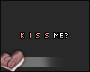 C. Kiss me?