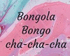 Bongola, Cha Cha Cha