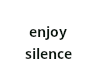 enjot the silence