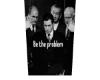 be the problem®