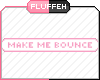 O: Make Me Bounce P