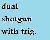 dual shotguns with trig.