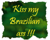 Kiss my brazilian !