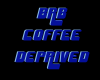 BRB COFFE DEPRIVED SIGN