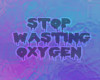 Stop Wasting Oxygen!