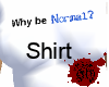 Why be Normal? shirt [f]