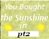 U bought the sunshine in