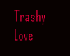 ~Trashy Love~
